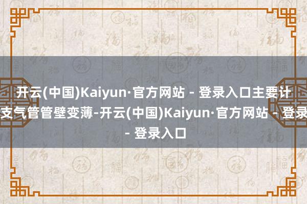 开云(中国)Kaiyun·官方网站 - 登录入口主要计划是支气管管壁变薄-开云(中国)Kaiyun·官方网站 - 登录入口