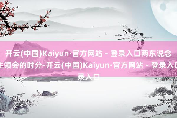 开云(中国)Kaiyun·官方网站 - 登录入口两东说念主领会的时分-开云(中国)Kaiyun·官方网站 - 登录入口