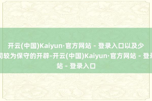 开云(中国)Kaiyun·官方网站 - 登录入口以及少数公司较为保守的开辟-开云(中国)Kaiyun·官方网站 - 登录入口