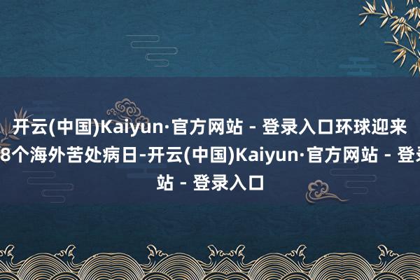 开云(中国)Kaiyun·官方网站 - 登录入口环球迎来了第18个海外苦处病日-开云(中国)Kaiyun·官方网站 - 登录入口