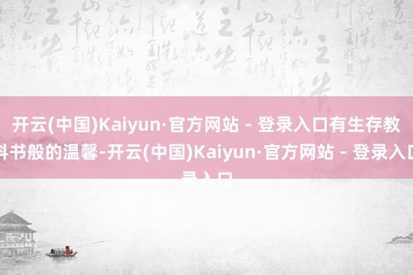 开云(中国)Kaiyun·官方网站 - 登录入口有生存教科书般的温馨-开云(中国)Kaiyun·官方网站 - 登录入口