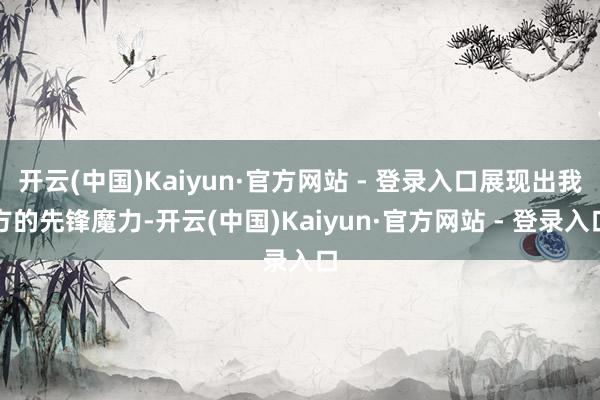 开云(中国)Kaiyun·官方网站 - 登录入口展现出我方的先锋魔力-开云(中国)Kaiyun·官方网站 - 登录入口