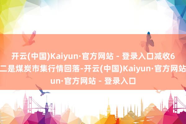 开云(中国)Kaiyun·官方网站 - 登录入口减收6528万元；二是煤炭市集行情回落-开云(中国)Kaiyun·官方网站 - 登录入口