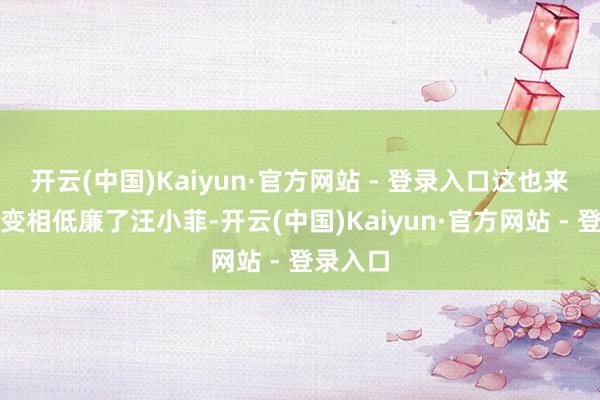 开云(中国)Kaiyun·官方网站 - 登录入口这也来讲也就变相低廉了汪小菲-开云(中国)Kaiyun·官方网站 - 登录入口