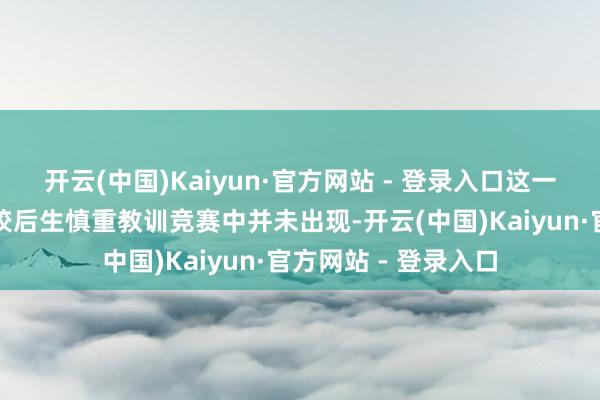 开云(中国)Kaiyun·官方网站 - 登录入口这一门径天然在世界高校后生慎重教训竞赛中并未出现-开云(中国)Kaiyun·官方网站 - 登录入口