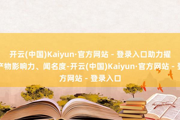 开云(中国)Kaiyun·官方网站 - 登录入口助力擢升农特产物影响力、闻名度-开云(中国)Kaiyun·官方网站 - 登录入口