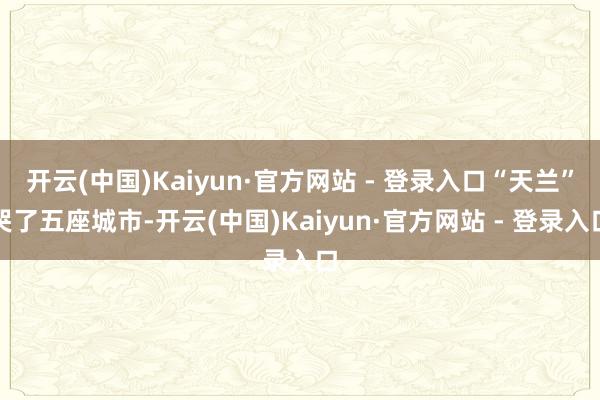 开云(中国)Kaiyun·官方网站 - 登录入口“天兰”哭了五座城市-开云(中国)Kaiyun·官方网站 - 登录入口