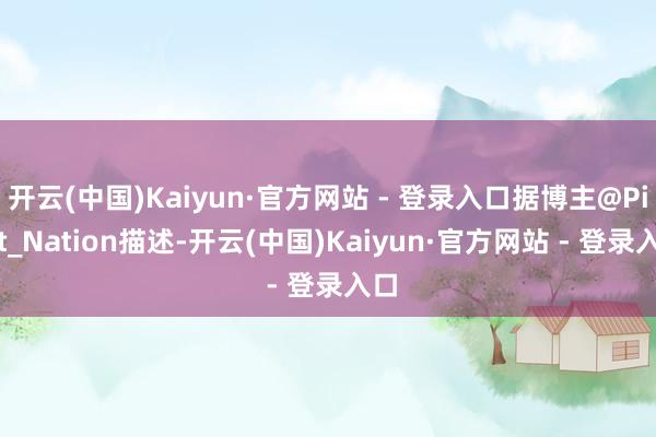 开云(中国)Kaiyun·官方网站 - 登录入口据博主@Pirat_Nation描述-开云(中国)Kaiyun·官方网站 - 登录入口
