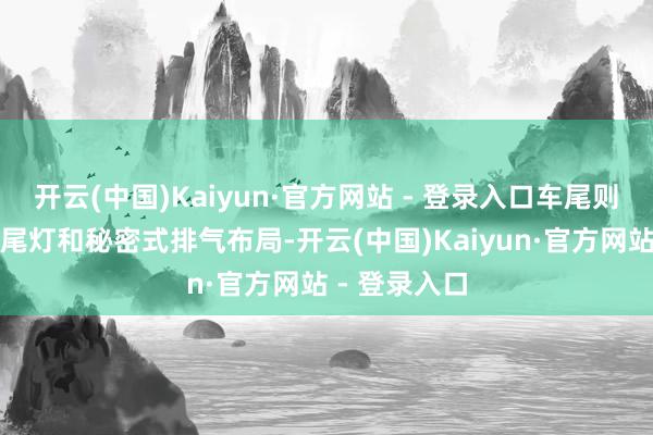 开云(中国)Kaiyun·官方网站 - 登录入口车尾则延续分局势尾灯和秘密式排气布局-开云(中国)Kaiyun·官方网站 - 登录入口