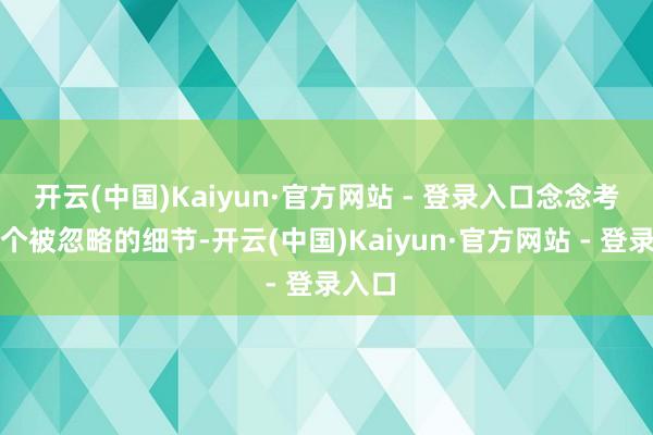 开云(中国)Kaiyun·官方网站 - 登录入口念念考每一个被忽略的细节-开云(中国)Kaiyun·官方网站 - 登录入口